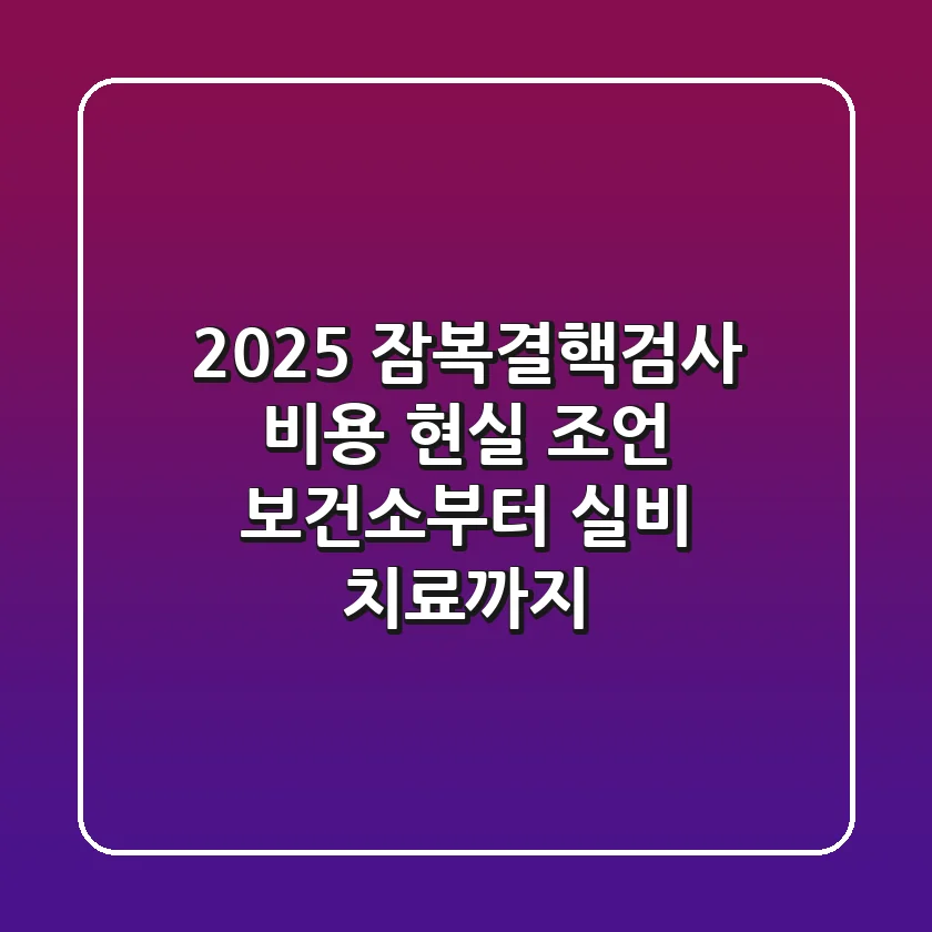 2025 잠복결핵검사 비용 현실 조언: 보건소부터 실비, 치료까지