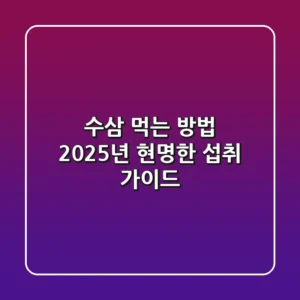 수삼 먹는 방법, 2025년 현명한 섭취 가이드