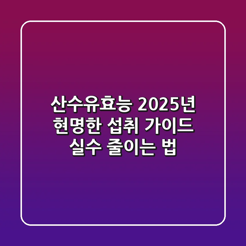 산수유효능, 2025년 현명한 섭취 가이드 (실수 줄이는 법)