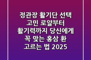 정관장 활기단 선택 고민? 로얄부터 활기력까지, 당신에게 꼭 맞는 홍삼 환 고르는 법 (2025)