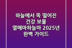 하늘에서 똑 떨어진 건강 보물, 열매마(하늘마) 2025년 완벽 가이드
