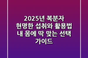2025년 복분자, 현명한 섭취와 활용법: 내 몸에 딱 맞는 선택 가이드