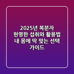 2025년 복분자, 현명한 섭취와 활용법: 내 몸에 딱 맞는 선택 가이드