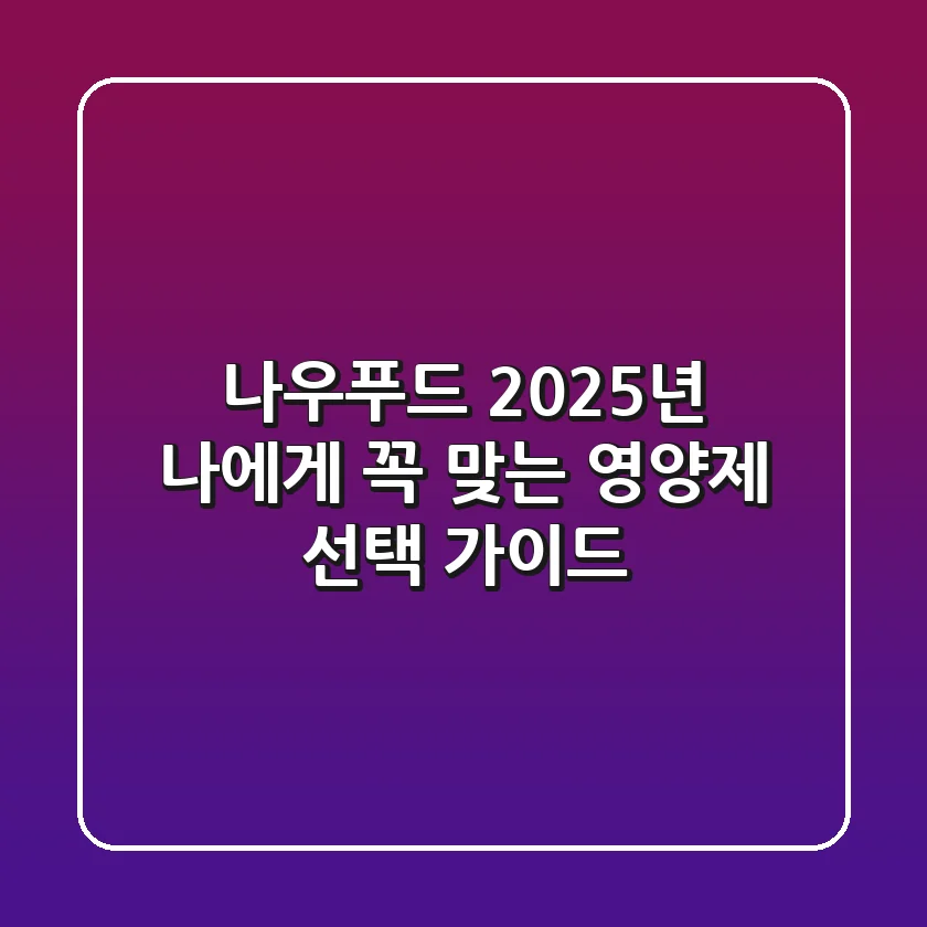 나우푸드, 2025년 나에게 꼭 맞는 영양제 선택 가이드