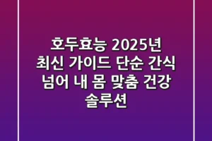 호두효능, 2025년 최신 가이드: 단순 간식 넘어 ‘내 몸 맞춤 건강 솔루션’