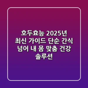 호두효능, 2025년 최신 가이드: 단순 간식 넘어 '내 몸 맞춤 건강 솔루션'