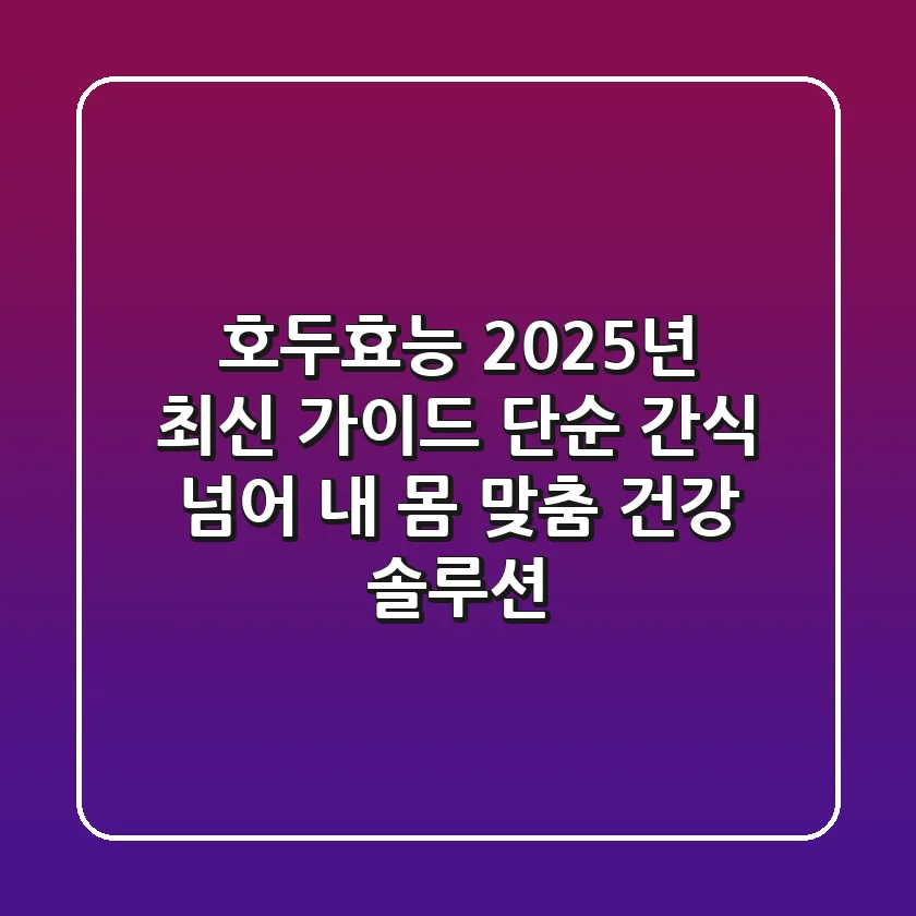 호두효능, 2025년 최신 가이드: 단순 간식 넘어 '내 몸 맞춤 건강 솔루션'
