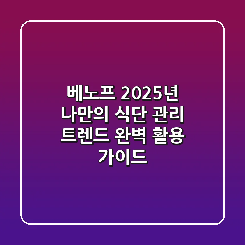 베노프, 2025년 나만의 식단 관리 트렌드 완벽 활용 가이드