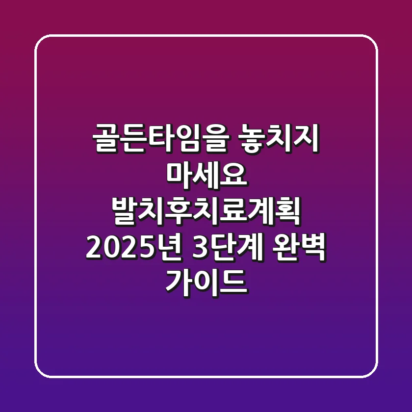 "골든타임을 놓치지 마세요!", 발치후치료계획 2025년 3단계 완벽 가이드