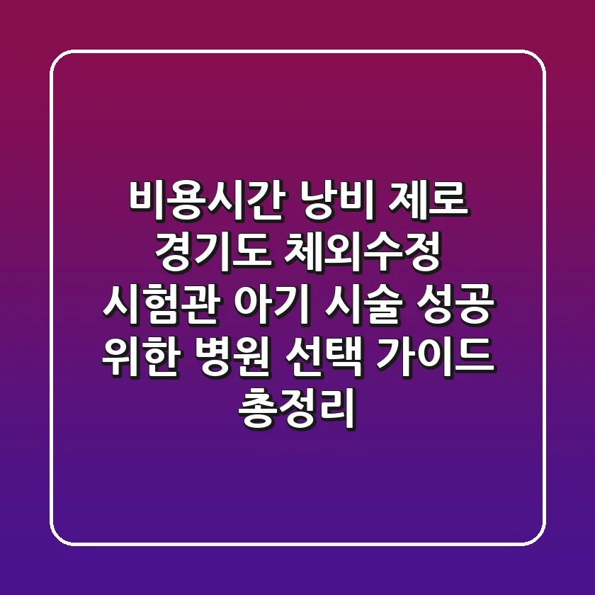 "비용·시간 낭비 제로", 경기도 체외수정 시험관 아기 시술 성공 위한 병원 선택 가이드 총정리