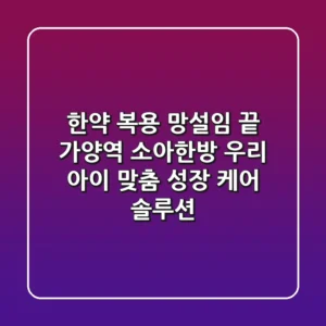 "한약 복용 망설임 끝", 가양역 소아한방, 우리 아이 맞춤 성장 케어 솔루션