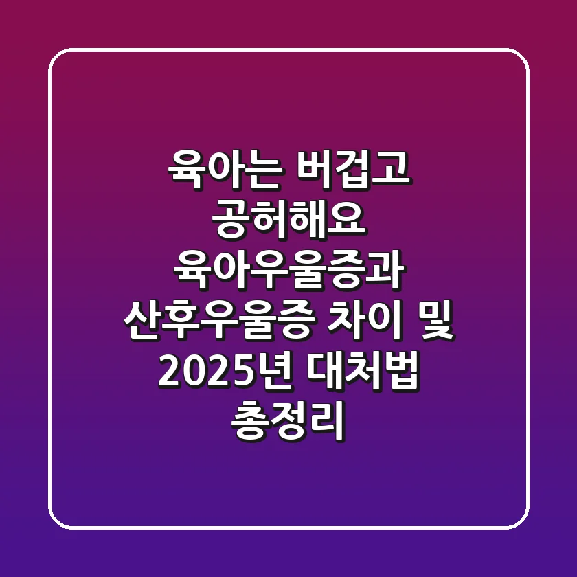 “육아는 버겁고 공허해요”, 육아우울증과 산후우울증 차이 및 2025년 대처법 총정리