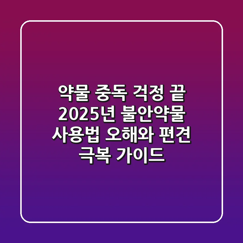 "약물 중독 걱정 끝", 2025년 불안약물 사용법: 오해와 편견 극복 가이드