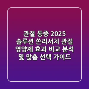 "관절 통증 2025 솔루션", 쏜리서치 관절 영양제 효과 비교 분석 및 맞춤 선택 가이드