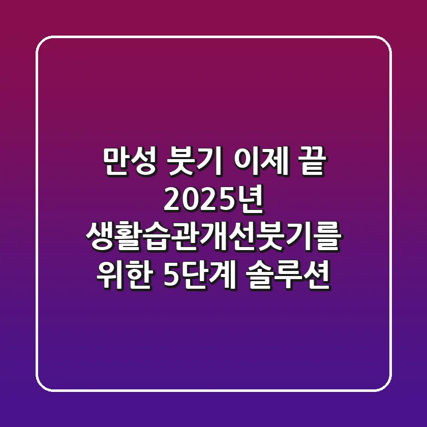 “만성 붓기, 이제 끝”: 2025년 생활습관개선붓기를 위한 5단계 솔루션