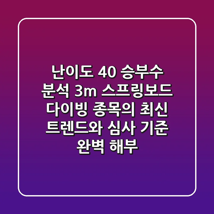 "난이도 4.0" 승부수 분석: 3m 스프링보드, 다이빙 종목의 최신 트렌드와 심사 기준 완벽 해부