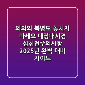 "의외의 복병도 놓치지 마세요" 대장내시경 섭취전주의사항, 2025년 완벽 대비 가이드