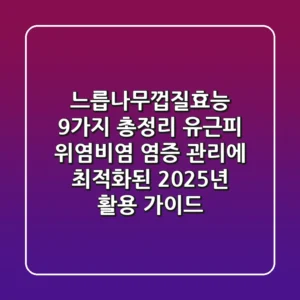 "느릅나무껍질효능 9가지 총정리", 유근피, 위염·비염 염증 관리에 최적화된 2025년 활용 가이드