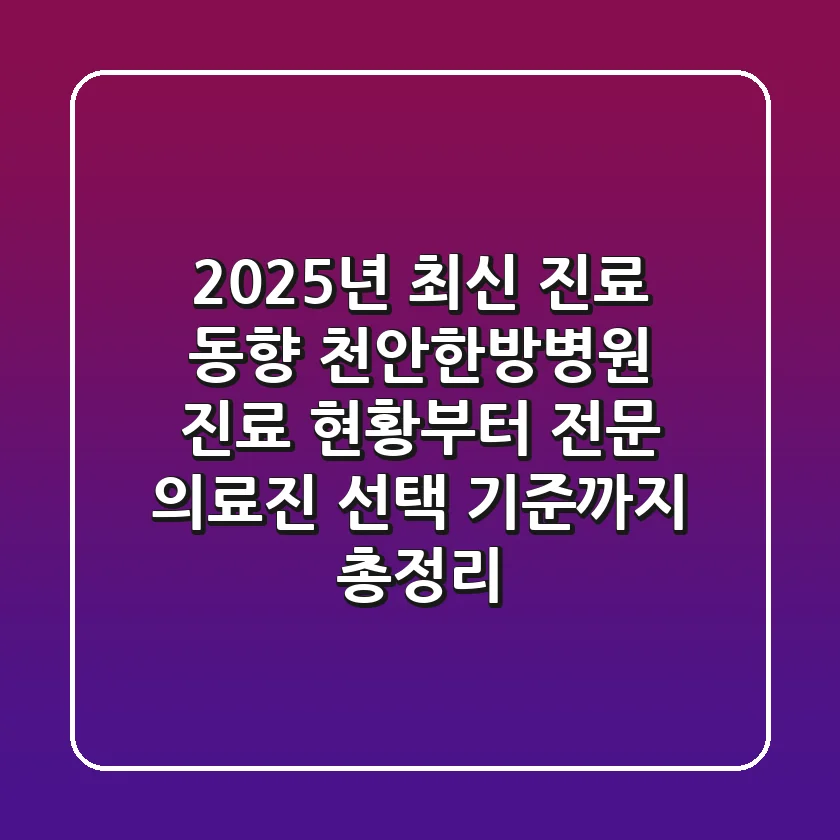 "2025년 최신 진료 동향", 천안한방병원 진료 현황부터 전문 의료진 선택 기준까지 총정리