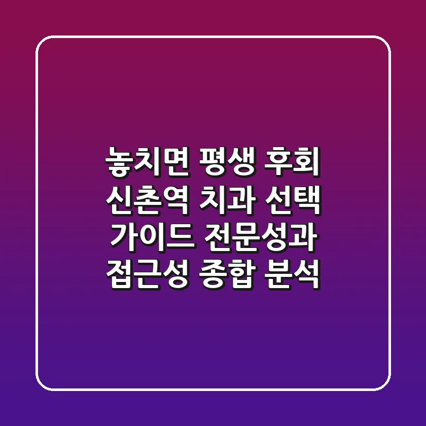 "놓치면 평생 후회", 신촌역 치과 선택 가이드: 전문성과 접근성 종합 분석
