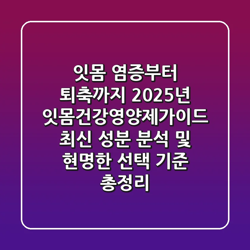 "잇몸 염증부터 퇴축까지", 2025년 잇몸건강영양제가이드 최신 성분 분석 및 현명한 선택 기준 총정리