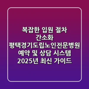 “복잡한 입원 절차 간소화”, 평택경기도립노인전문병원 예약 및 상담 시스템 2025년 최신 가이드