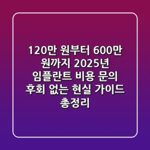 "120만 원부터 600만 원까지?" 2025년 임플란트 비용 문의, 후회 없는 현실 가이드 총정리