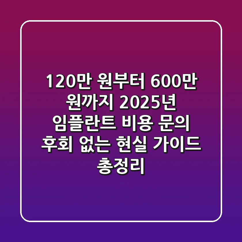 "120만 원부터 600만 원까지?" 2025년 임플란트 비용 문의, 후회 없는 현실 가이드 총정리