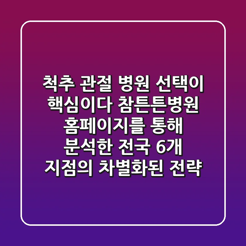 "척추 관절, 병원 선택이 핵심이다" 참튼튼병원 홈페이지를 통해 분석한 전국 6개 지점의 차별화된 전략