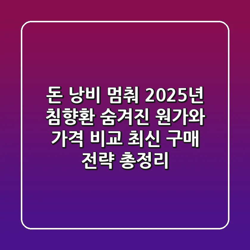 "돈 낭비 멈춰!", 2025년 침향환 숨겨진 원가와 가격 비교 최신 구매 전략 총정리