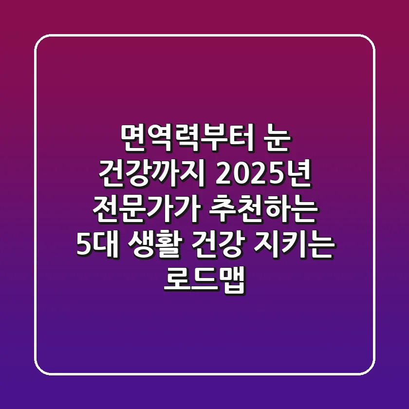 "면역력부터 눈 건강까지", 2025년 전문가가 추천하는 5대 생활 건강 지키는 로드맵