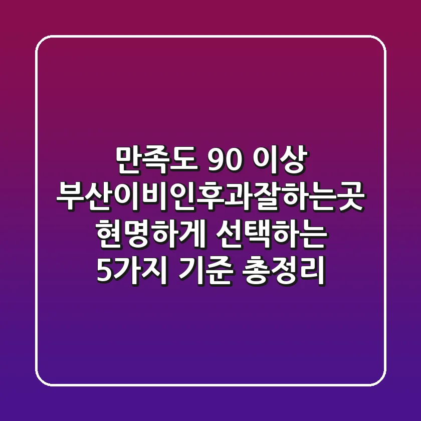 "만족도 90% 이상" 부산이비인후과잘하는곳 현명하게 선택하는 5가지 기준 총정리