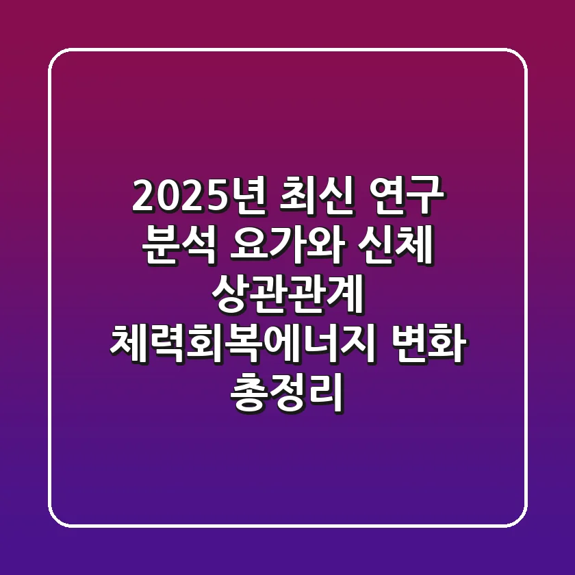 "2025년 최신 연구 분석", 요가와 신체 상관관계, 체력·회복·에너지 변화 총정리