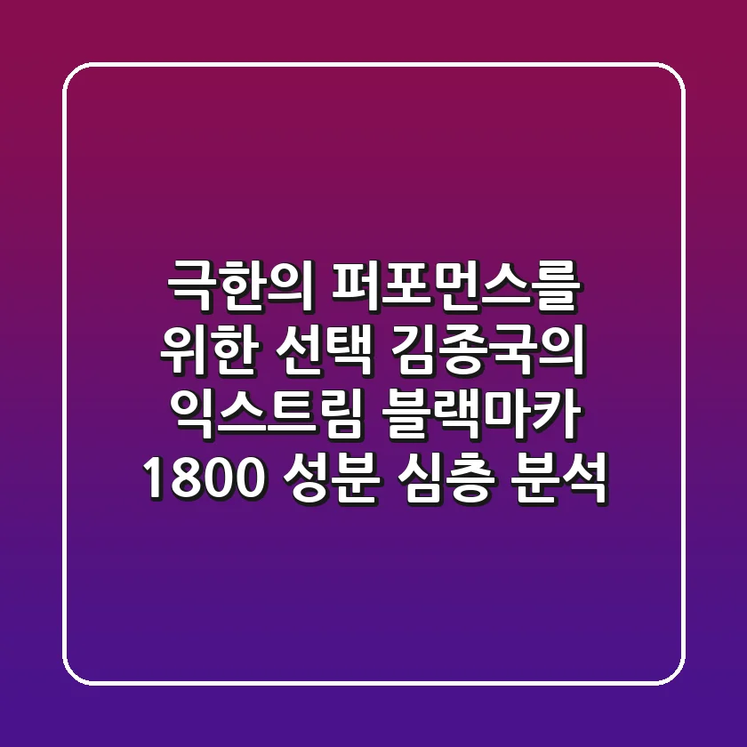 "극한의 퍼포먼스를 위한 선택", 김종국의 익스트림 블랙마카 1800 성분 심층 분석