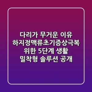 "다리가 무거운 이유?", 하지정맥류초기증상극복 위한 5단계 생활 밀착형 솔루션 공개