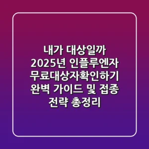 "내가 대상일까?", 2025년 인플루엔자 **무료대상자확인하기** 완벽 가이드 및 접종 전략 총정리