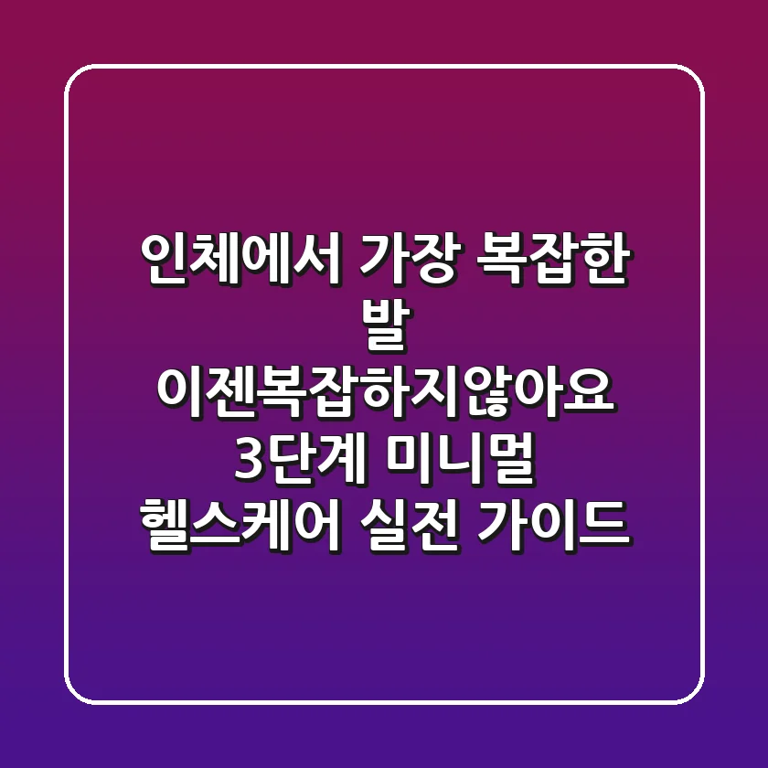 "인체에서 가장 복잡한 발?", 이젠복잡하지않아요! 3단계 미니멀 헬스케어 실전 가이드