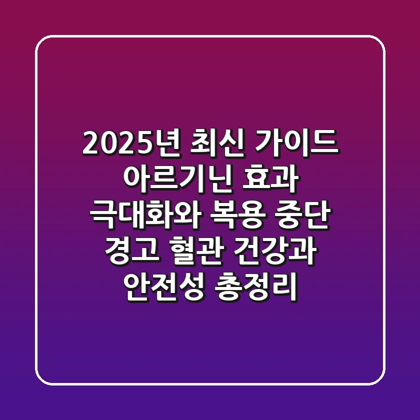 "2025년 최신 가이드", 아르기닌 효과 극대화와 복용 중단 경고: 혈관 건강과 안전성 총정리