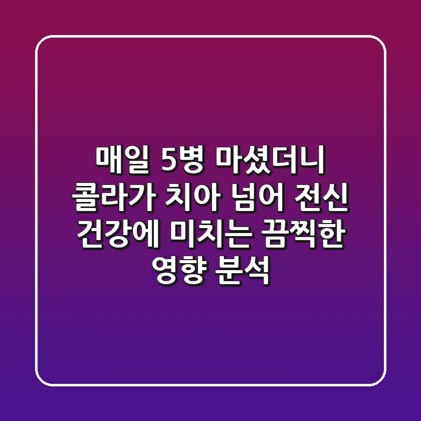"매일 5병 마셨더니", 콜라가 치아 넘어 전신 건강에 미치는 끔찍한 영향 분석