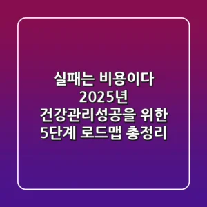 "실패는 비용이다", 2025년 건강관리성공을 위한 5단계 로드맵 총정리