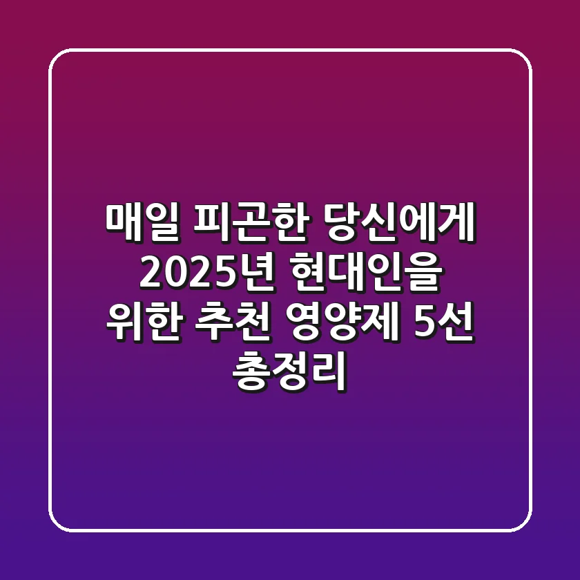 "매일 피곤한 당신에게", 2025년 현대인을 위한 추천 영양제 5선 총정리