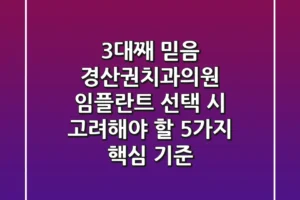 “3대째 믿음”, 경산권치과의원 임플란트 선택 시 고려해야 할 5가지 핵심 기준