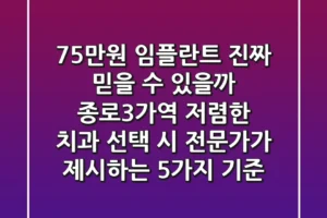 “75만원 임플란트, 진짜 믿을 수 있을까?” 종로3가역 저렴한 치과 선택 시 전문가가 제시하는 5가지 기준