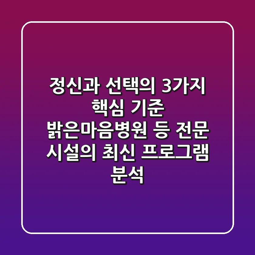 "정신과 선택의 3가지 핵심 기준", 밝은마음병원 등 전문 시설의 최신 프로그램 분석