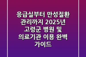 “응급실부터 만성질환 관리까지”, 2025년 고령군 병원 및 의료기관 이용 완벽 가이드