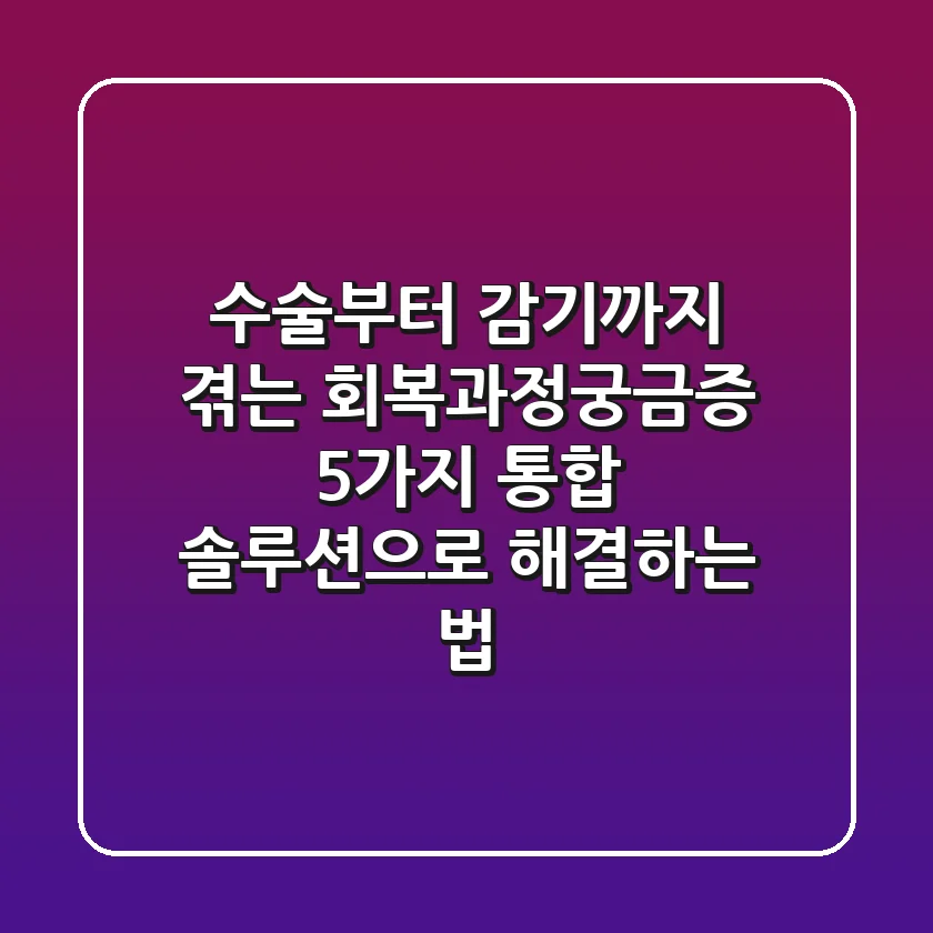 "수술부터 감기까지 겪는 '회복과정궁금증' 5가지, 통합 솔루션으로 해결하는 법"