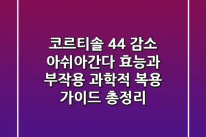 “코르티솔 44% 감소?”, 아쉬아간다 효능과 부작용, 과학적 복용 가이드 총정리