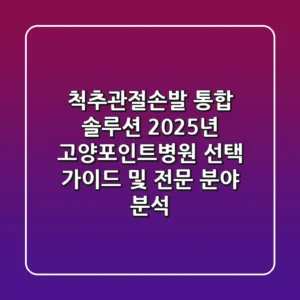 "척추/관절/손/발 통합 솔루션", 2025년 고양포인트병원 선택 가이드 및 전문 분야 분석