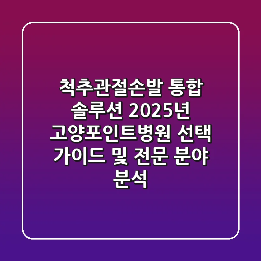 "척추/관절/손/발 통합 솔루션", 2025년 고양포인트병원 선택 가이드 및 전문 분야 분석