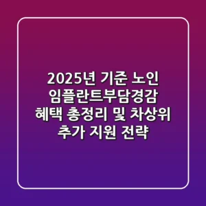"2025년 기준?", 노인 임플란트부담경감 혜택 총정리 및 차상위 추가 지원 전략